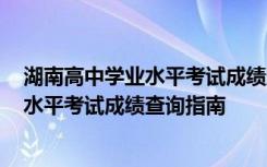 湖南高中学业水平考试成绩查询时间2021 湖南省高中学业水平考试成绩查询指南