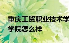 重庆工贸职业技术学院怎么样 重庆科技职业学院怎么样