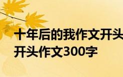 十年后的我作文开头结尾有诗意 十年后的我开头作文300字