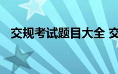 交规考试题目大全 交通规规考试模拟试题