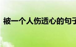 被一个人伤透心的句子 伤透心的句子有哪些