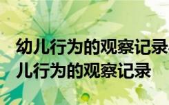 幼儿行为的观察记录与分析措施(精选7篇) 幼儿行为的观察记录