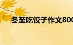 冬至吃饺子作文800字 冬至吃饺子作文