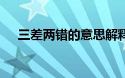 三差两错的意思解释 三差两错成语解析