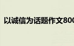 以诚信为话题作文800字 以诚信为话题作文