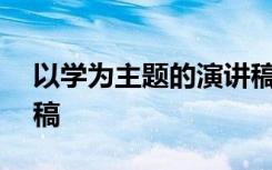 以学为主题的演讲稿600字 关于学习的演讲稿