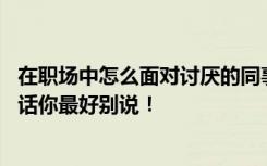 在职场中怎么面对讨厌的同事 夸同事帅气被停职工作时这些话你最好别说！