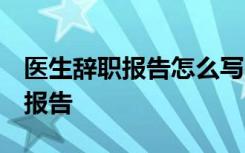 医生辞职报告怎么写 普通员工 医生个人辞职报告