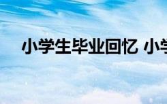 小学生毕业回忆 小学毕业感言:校园回忆