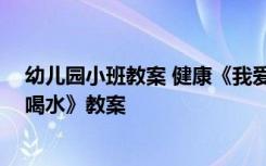 幼儿园小班教案 健康《我爱喝水》 幼儿园小班健康《我爱喝水》教案