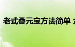 老式叠元宝方法简单 金元宝的简单折法图解