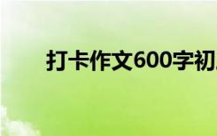 打卡作文600字初三 打卡作文600字