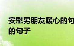 安慰男朋友暖心的句子简短 安慰男朋友暖心的句子