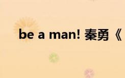 be a man! 秦勇《 Be a man》的歌词