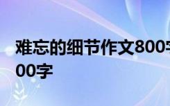 难忘的细节作文800字高中 难忘的细节作文800字