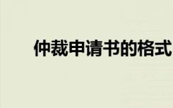 仲裁申请书的格式 仲裁申请书格式及