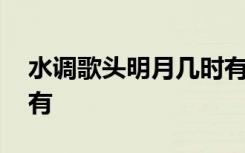 水调歌头明月几时有原文 水调歌头明月几时有