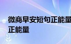 微商早安短句正能量一句话 微商早安问候语正能量