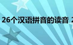 26个汉语拼音的读音 26汉语拼音读法及发音