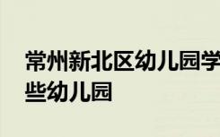 常州新北区幼儿园学区划分 常州新北区有哪些幼儿园