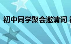 初中同学聚会邀请词 初中的同学聚会邀请函