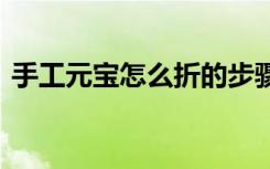 手工元宝怎么折的步骤 纸元宝的折法步骤图