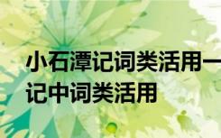 小石潭记词类活用一词多义古今异义 小石潭记中词类活用