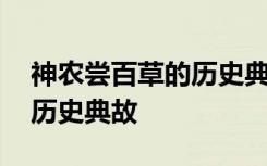 神农尝百草的历史典故是什么 神农尝百草的历史典故