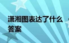 潇湘图表达了什么 《潇湘图》的阅读理解及答案