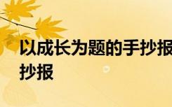 以成长为题的手抄报一等奖 以成长为题的手抄报