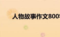 人物故事作文800字 人物故事的作文