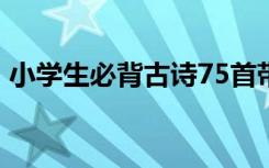 小学生必背古诗75首带拼音 小学生必背古诗