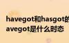 havegot和hasgot的区别和用法 hasgot和havegot是什么时态