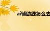 ai辅助线怎么去掉（ai辅助线）