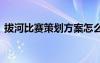 拔河比赛策划方案怎么写 拔河比赛策划方案