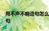 用不声不响造句怎么造 怎么用不声不响来造句