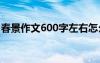 春景作文600字左右怎么写 春景的作文600字