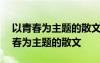 以青春为主题的散文800字有伟大理想 以青春为主题的散文