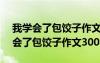 我学会了包饺子作文300字四年级下册 我学会了包饺子作文300字