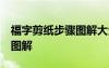 福字剪纸步骤图解大全 教程 福字剪纸步骤的图解