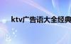 ktv广告语大全经典版搞笑 KTV广告语