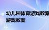 幼儿园体育游戏教案200篇 幼儿园体育活动游戏教案