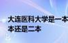 大连医科大学是一本还是二本 大连大学是一本还是二本