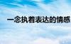 一念执着表达的情感 一念执着作文600字