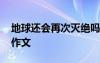 地球还会再次灭绝吗 假如地球可以再次进化作文