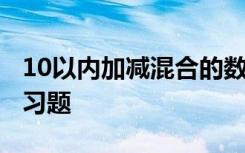 10以内加减混合的数学题 10以内加减混合练习题