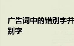 广告词中的错别字并改正10个 广告词中的错别字