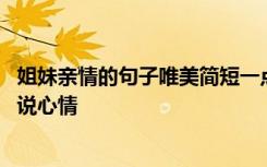 姐妹亲情的句子唯美简短一点好听一点 姐妹亲情唯美句子说说心情