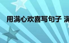 用满心欢喜写句子 满心欢喜的意思和造句