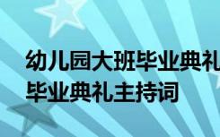 幼儿园大班毕业典礼主持词老师 幼儿园大班毕业典礼主持词